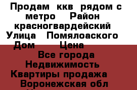 Продам 3ккв  рядом с метро  › Район ­ красногвардейский › Улица ­ Помялоаского › Дом ­ 5 › Цена ­ 4 500 - Все города Недвижимость » Квартиры продажа   . Воронежская обл.,Нововоронеж г.